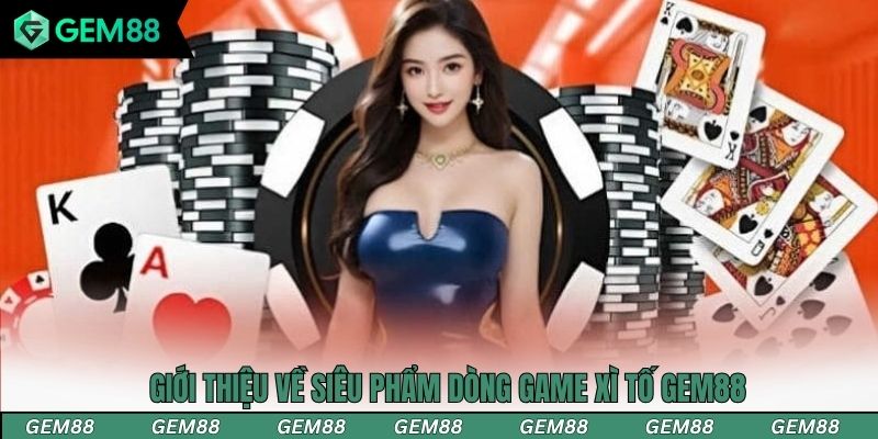 Giới thiệu về siêu phẩm dòng game xì tố Gem88