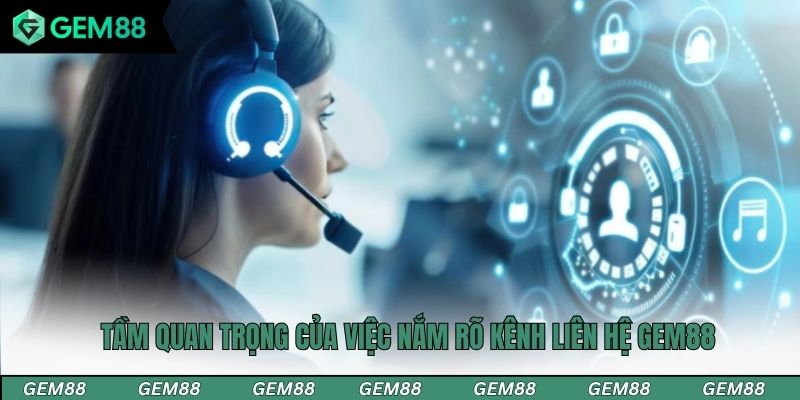 Tầm quan trọng của việc nắm rõ kênh liên hệ Gem88