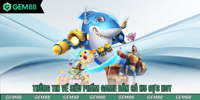 Thông tin về siêu phẩm game bắn cá H5 cực hot
